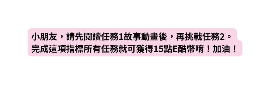 小朋友 請先閱讀任務1故事動畫後 再挑戰任務2 完成這項指標所有任務就可獲得15點E酷幣唷 加油
